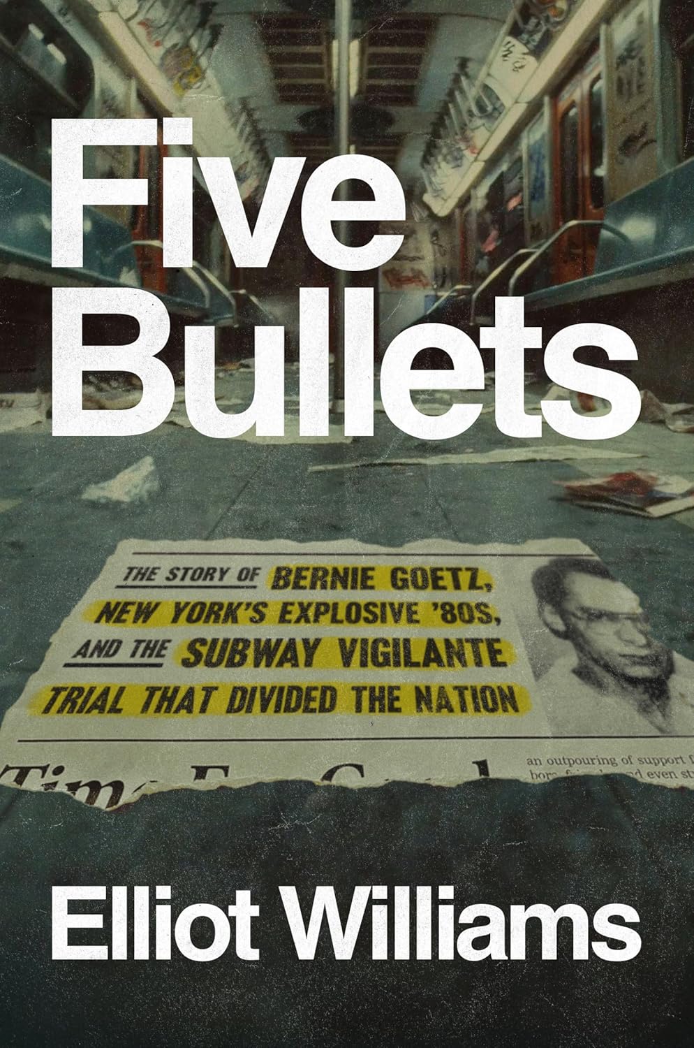 Five Bullets: The Story of Bernie Goetz, New York’s Explosive ’80s, and the Subway Vigilante Trial That Divided the Nation